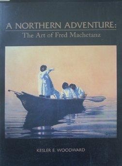 A Northern Adventure: The Art of Fred Machetanzby: Woodward, Kesler E.