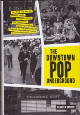 Downtown Pop Underground: New York City and the literary punks, renegade artists, DIY filmmakers, mad playwrights, and rock 'n' roll glitter queens who revolutionized culture by: 