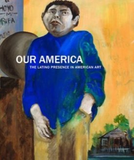 Our America: The Latino Presence in American Art by: E. Carmen Ramos