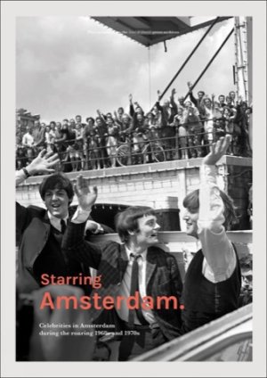Starring Amsterdam: Celebrities in Amsterdam During the Roaring 1960s and 1970sby: Daniels Sabel 