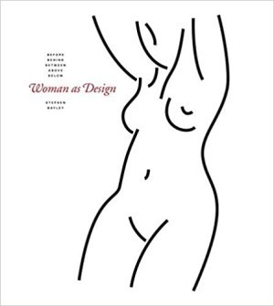 Woman As Design: Before, Behind, Between, Above, Belowby: Bayley, Stephen